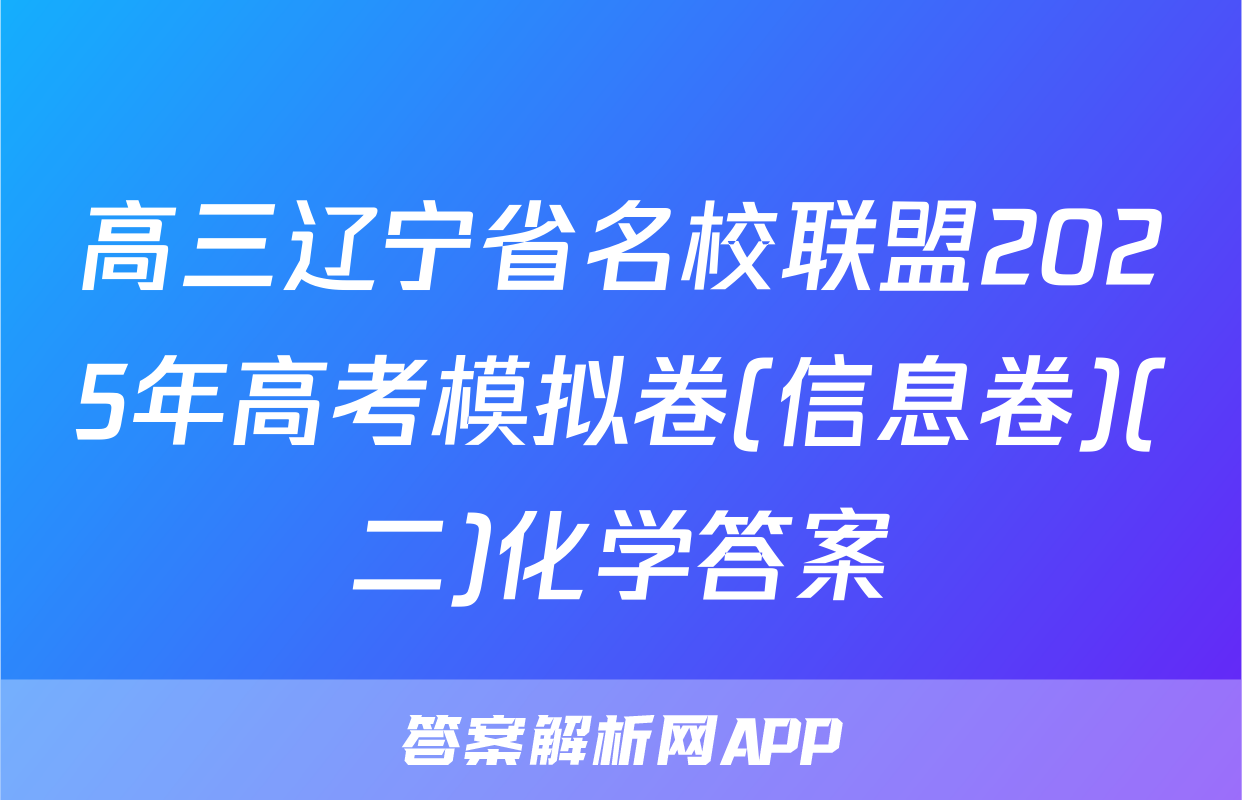 高三辽宁省名校联盟2025年高考模拟卷(信息卷)(二)化学答案
