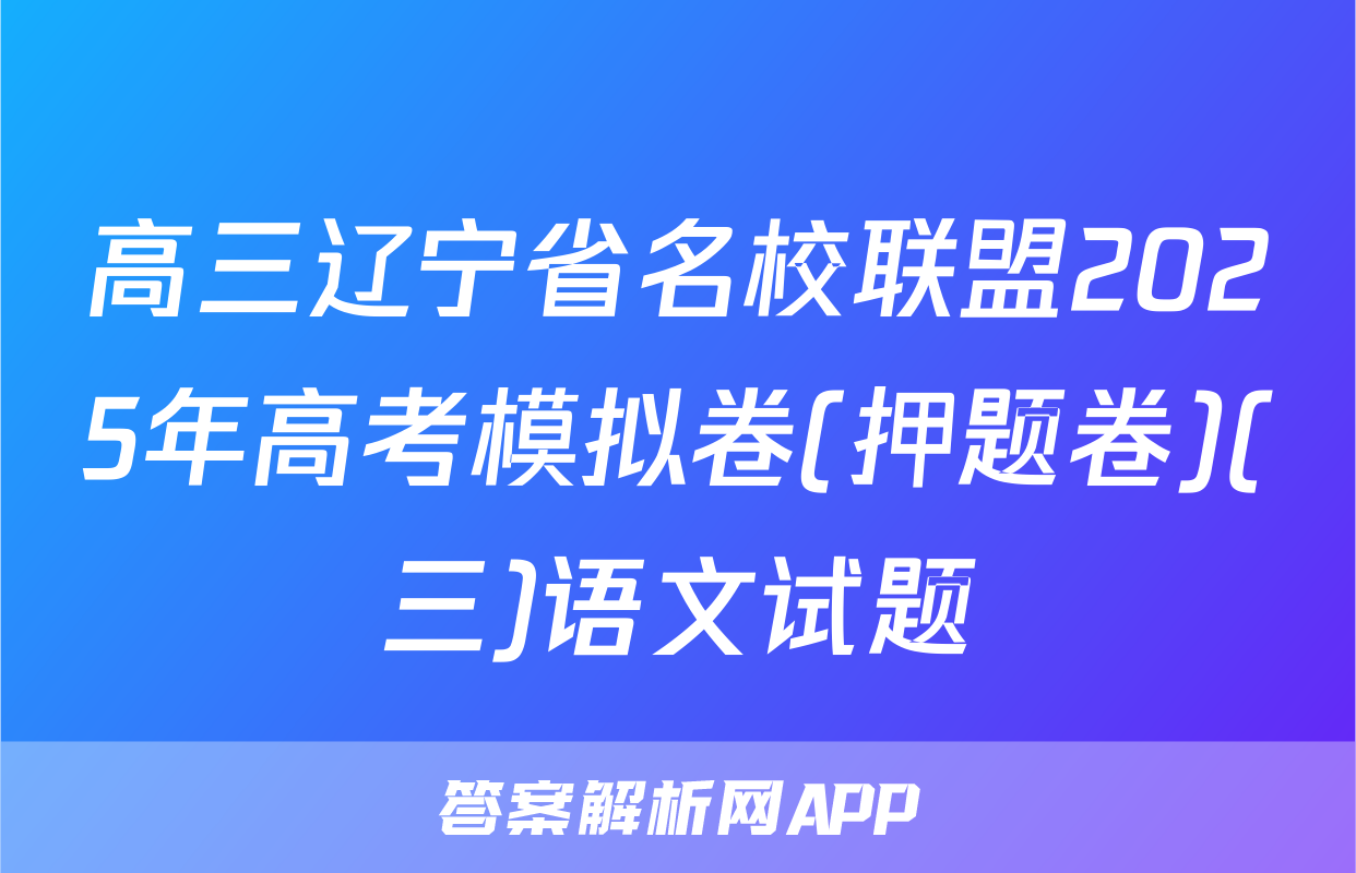 高三辽宁省名校联盟2025年高考模拟卷(押题卷)(三)语文试题