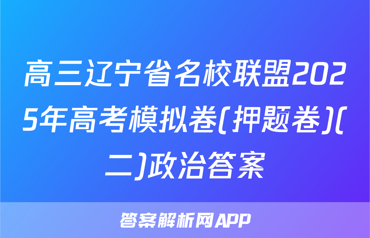 高三辽宁省名校联盟2025年高考模拟卷(押题卷)(二)政治答案