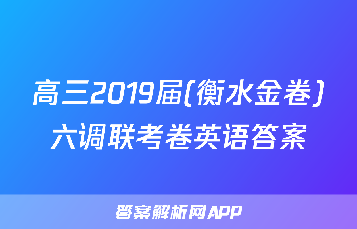高三2019届(衡水金卷)六调联考卷英语答案