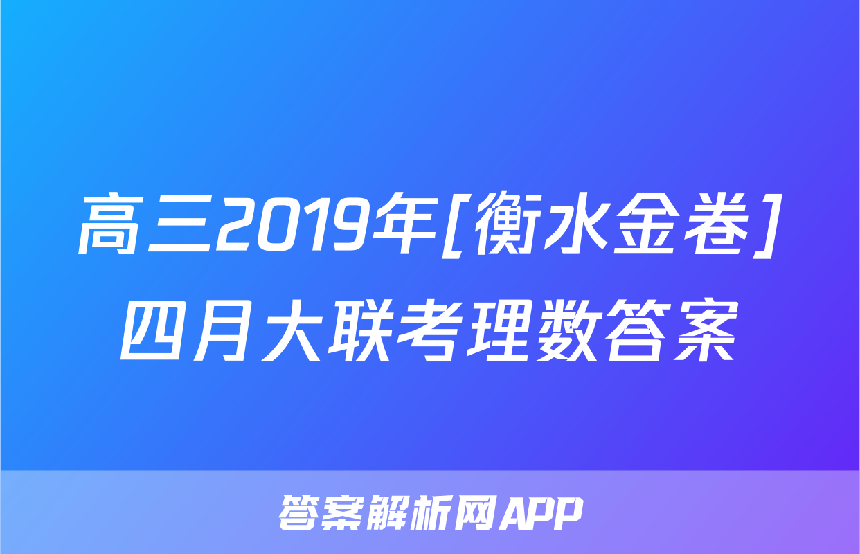 高三2019年[衡水金卷]四月大联考理数答案