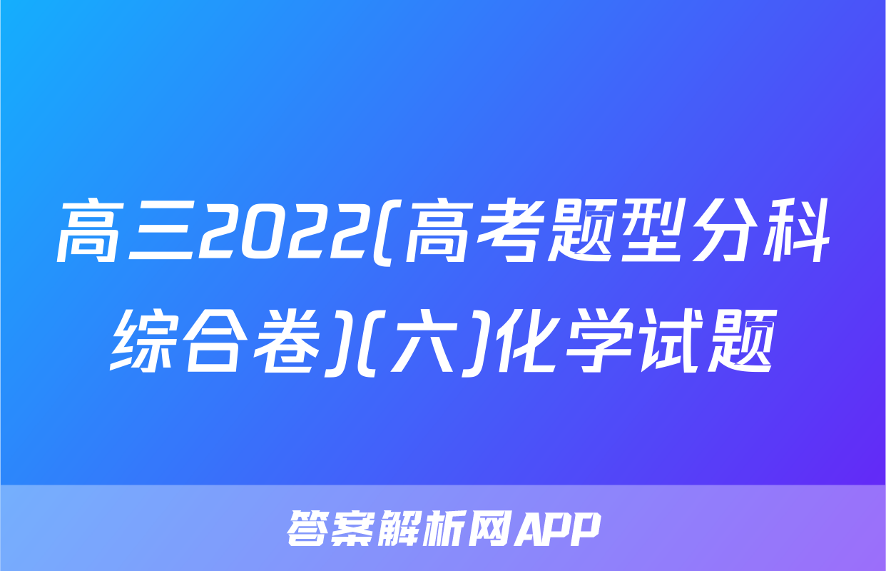 高三2022(高考题型分科综合卷)(六)化学试题