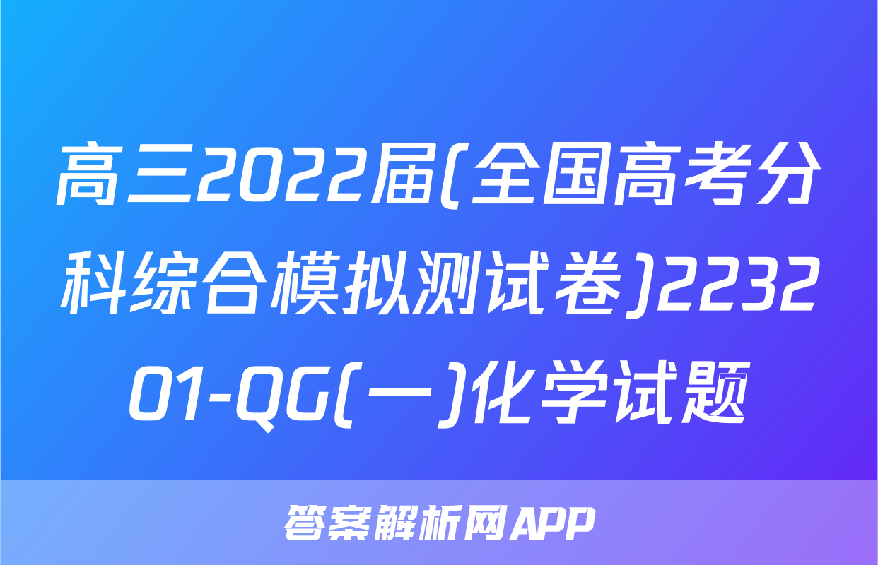 高三2022届(全国高考分科综合模拟测试卷)223201-QG(一)化学试题