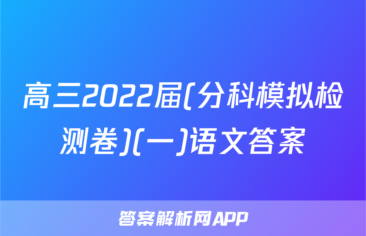 高三2022届(分科模拟检测卷)(一)语文答案