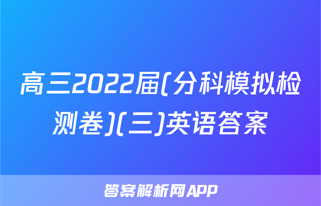 高三2022届(分科模拟检测卷)(三)英语答案