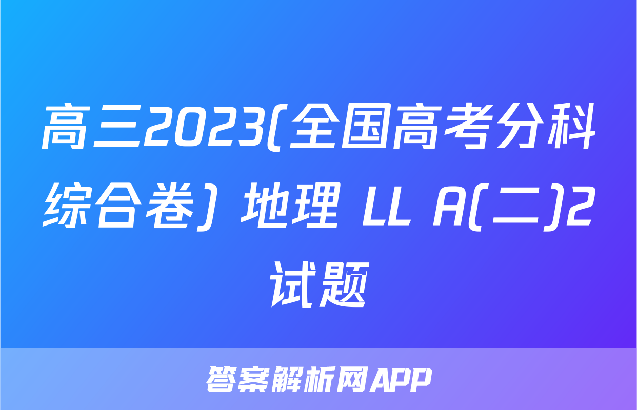 高三2023(全国高考分科综合卷) 地理 LL A(二)2试题