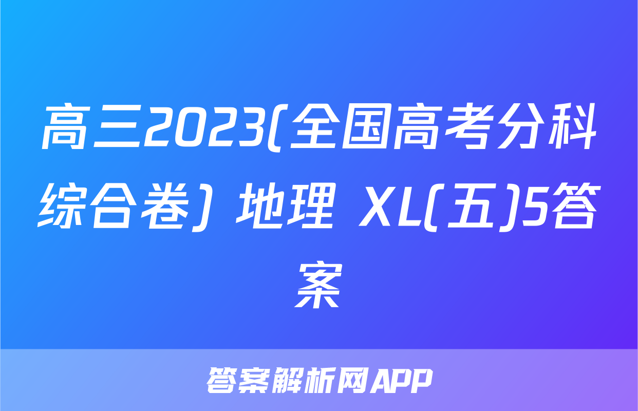 高三2023(全国高考分科综合卷) 地理 XL(五)5答案