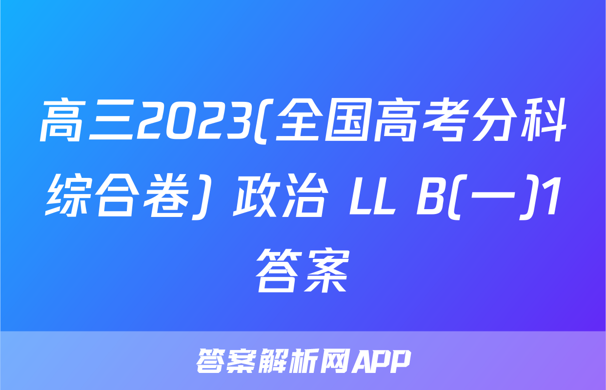 高三2023(全国高考分科综合卷) 政治 LL B(一)1答案