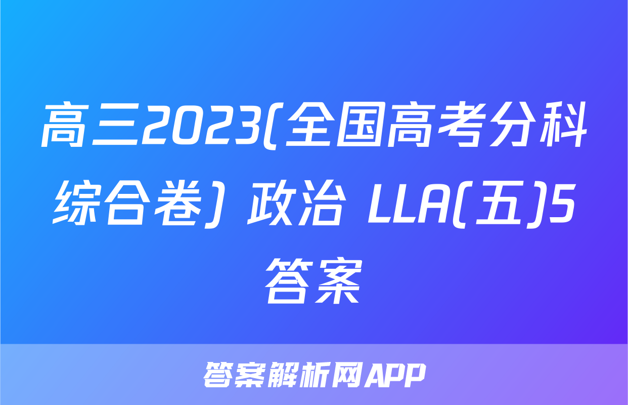 高三2023(全国高考分科综合卷) 政治 LLA(五)5答案