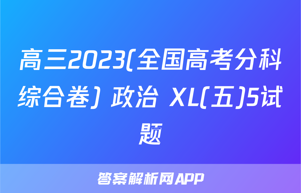 高三2023(全国高考分科综合卷) 政治 XL(五)5试题