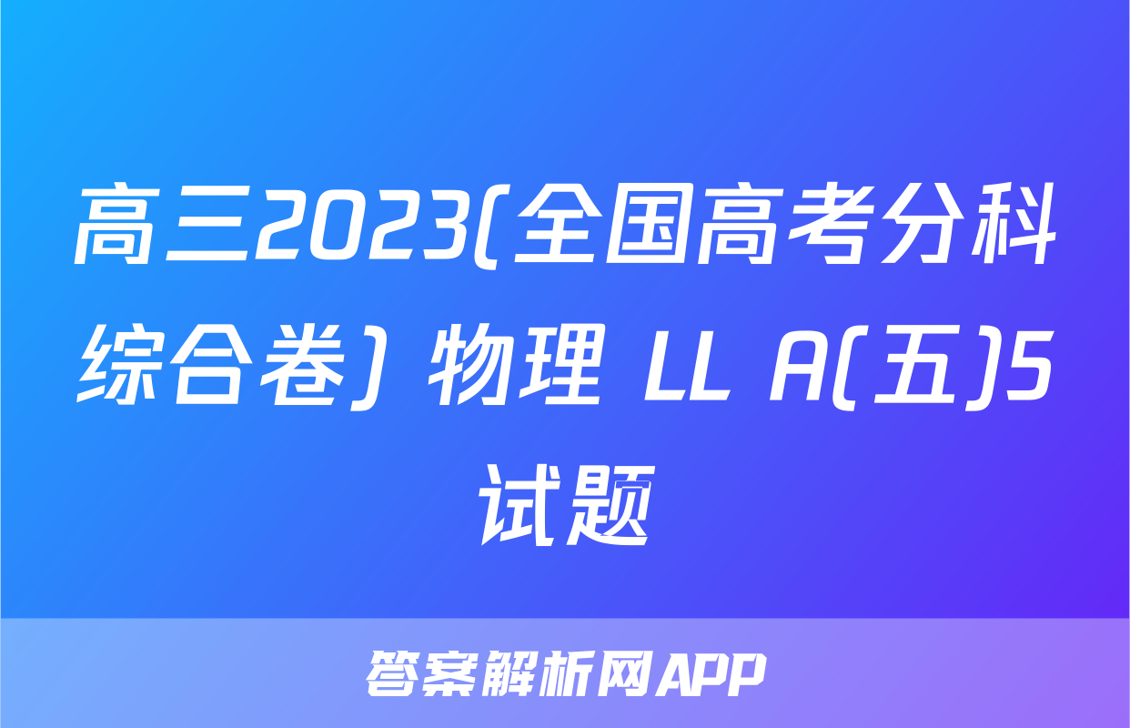 高三2023(全国高考分科综合卷) 物理 LL A(五)5试题