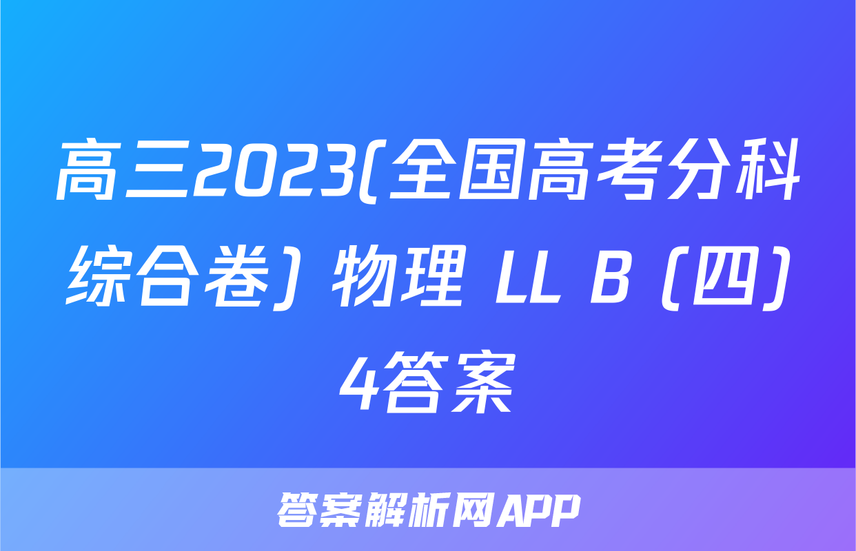 高三2023(全国高考分科综合卷) 物理 LL B (四)4答案