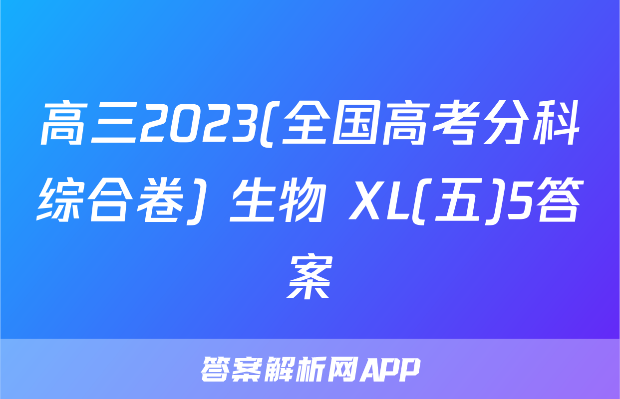 高三2023(全国高考分科综合卷) 生物 XL(五)5答案