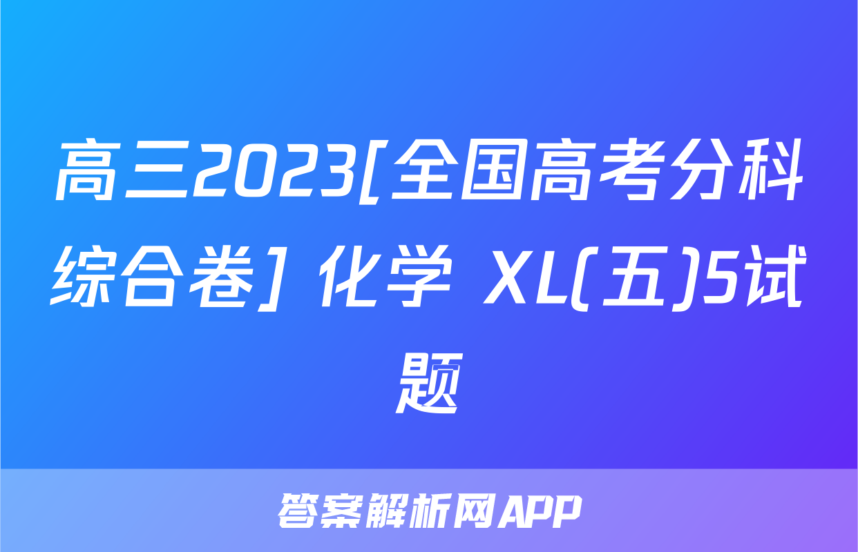 高三2023[全国高考分科综合卷] 化学 XL(五)5试题