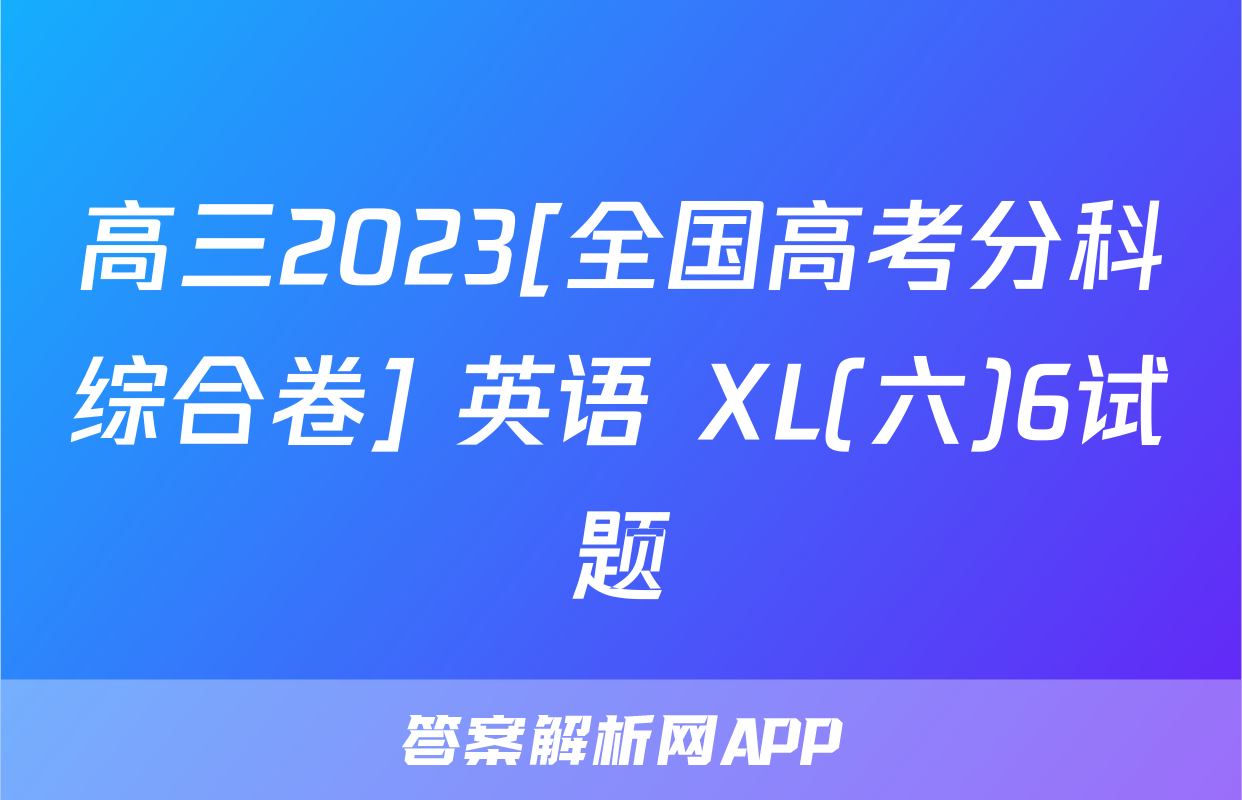 高三2023[全国高考分科综合卷] 英语 XL(六)6试题