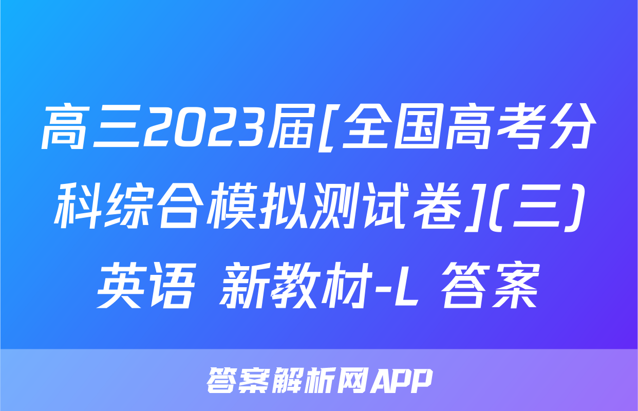 高三2023届[全国高考分科综合模拟测试卷](三)英语 新教材-L 答案