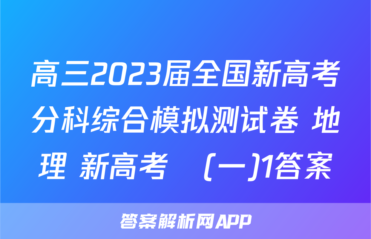 高三2023届全国新高考分科综合模拟测试卷 地理 新高考☾(一)1答案