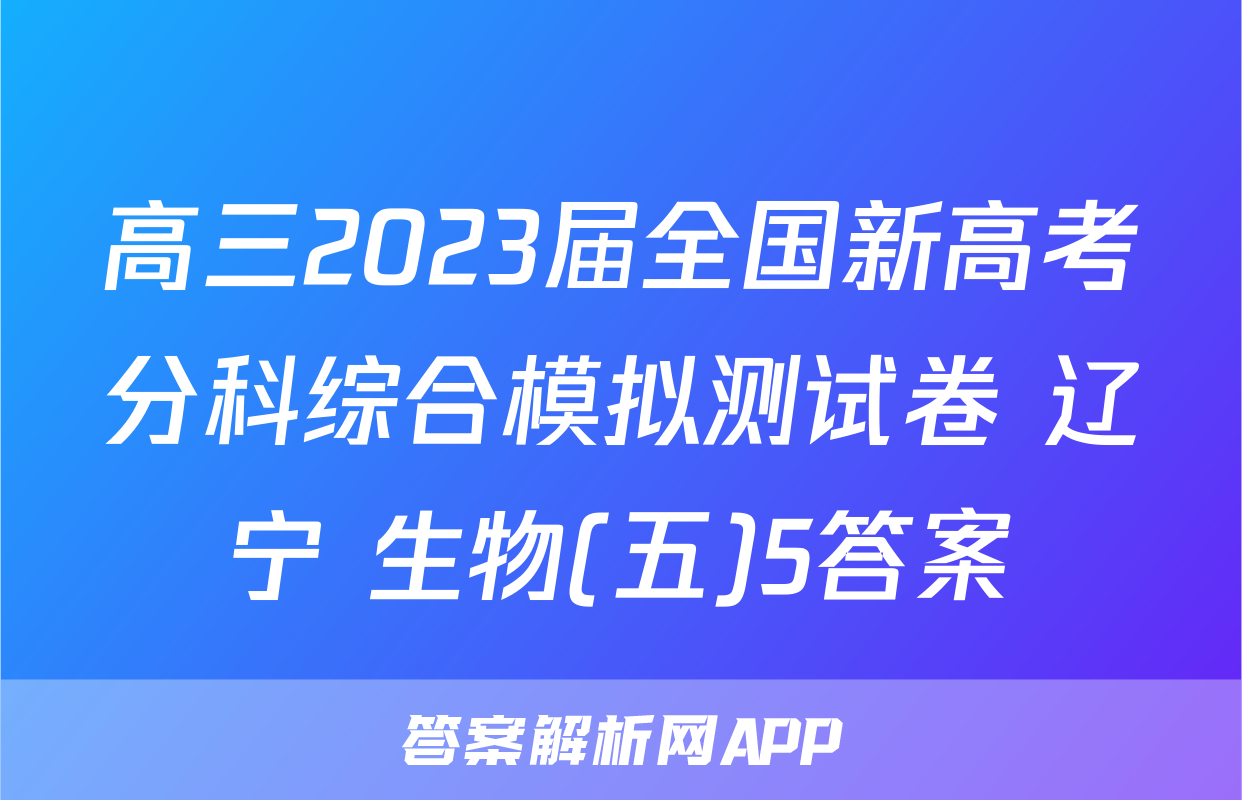 高三2023届全国新高考分科综合模拟测试卷 辽宁 生物(五)5答案