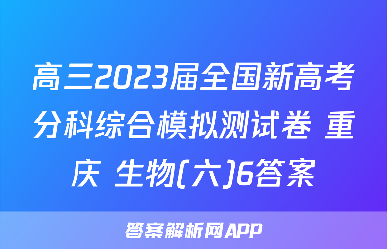 高三2023届全国新高考分科综合模拟测试卷 重庆 生物(六)6答案