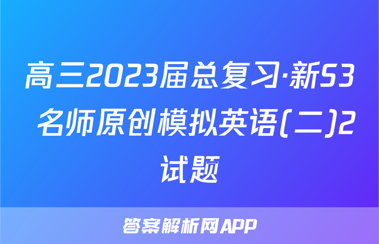 高三2023届总复习·新S3 名师原创模拟英语(二)2试题
