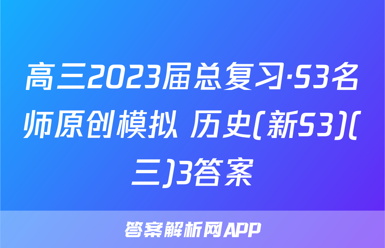 高三2023届总复习·S3名师原创模拟 历史(新S3)(三)3答案