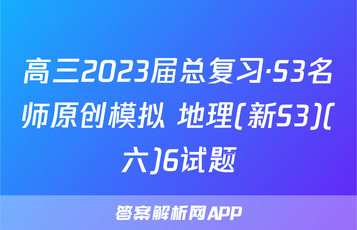 高三2023届总复习·S3名师原创模拟 地理(新S3)(六)6试题