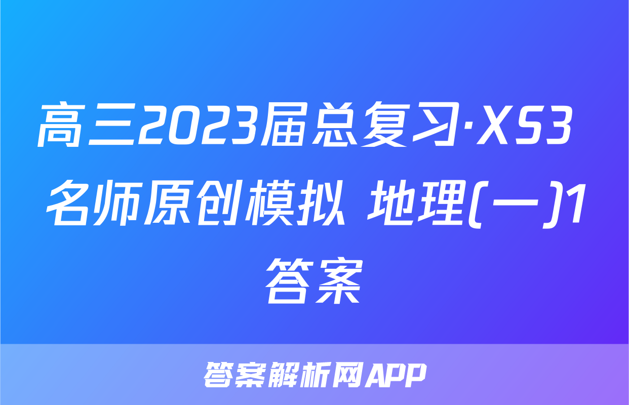 高三2023届总复习·XS3 名师原创模拟 地理(一)1答案