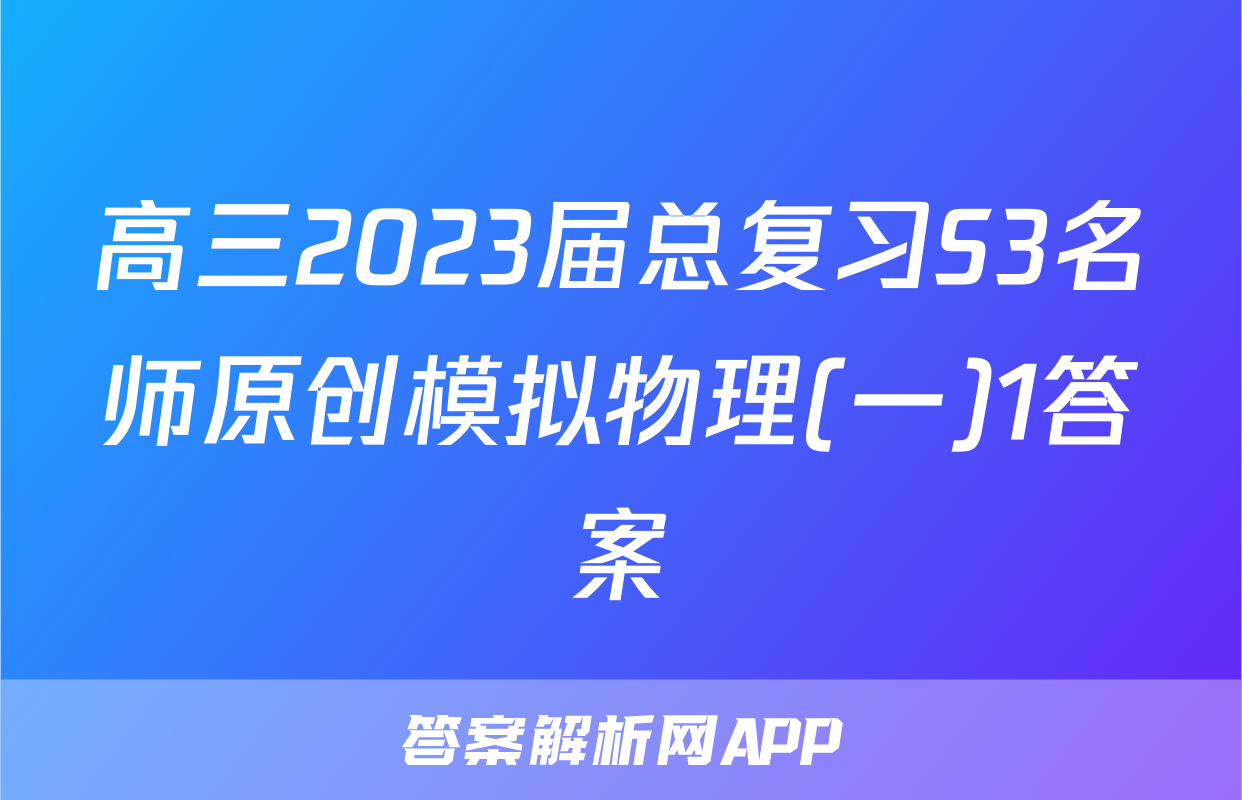 高三2023届总复习S3名师原创模拟物理(一)1答案