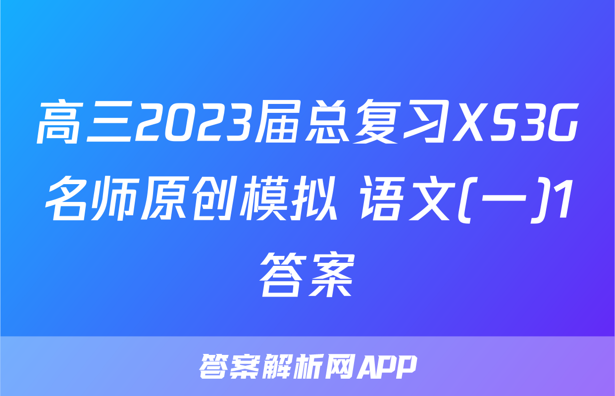 高三2023届总复习XS3G名师原创模拟 语文(一)1答案