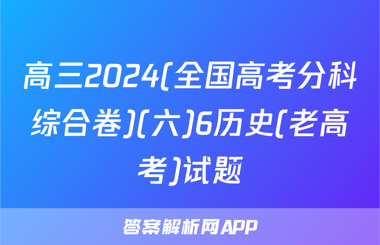 高三2024(全国高考分科综合卷)(六)6历史(老高考)试题