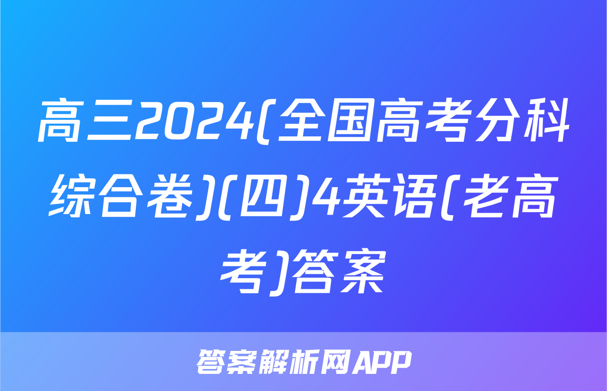 高三2024(全国高考分科综合卷)(四)4英语(老高考)答案