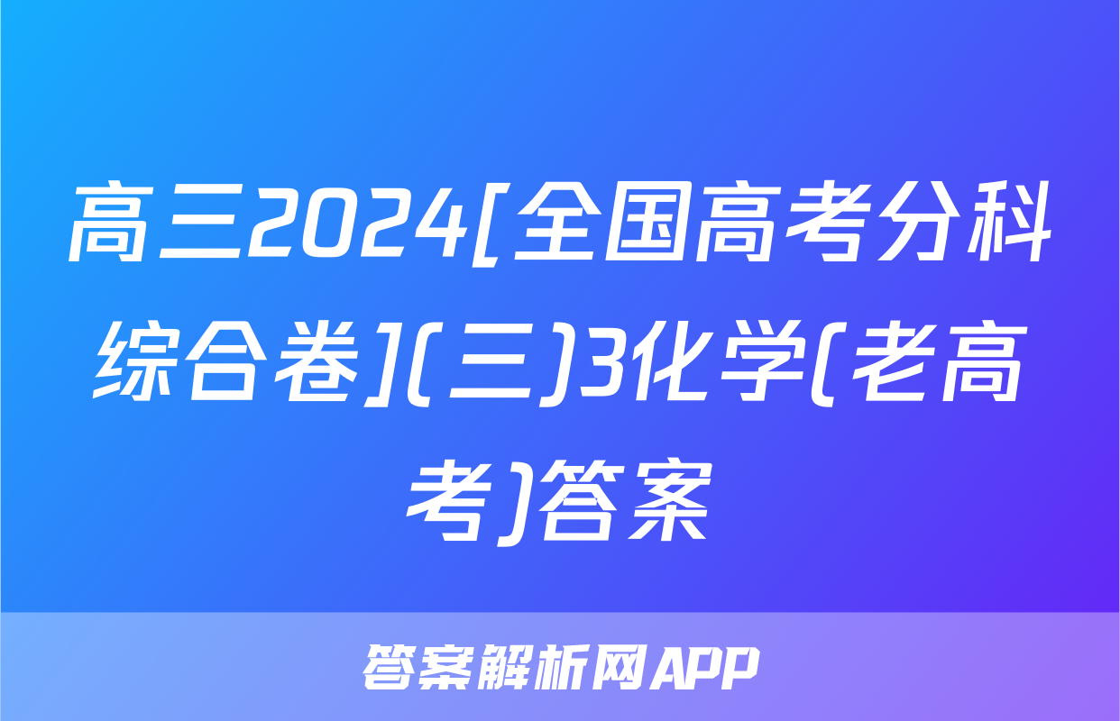 高三2024[全国高考分科综合卷](三)3化学(老高考)答案