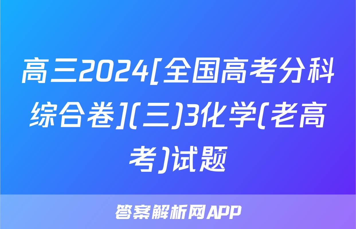 高三2024[全国高考分科综合卷](三)3化学(老高考)试题