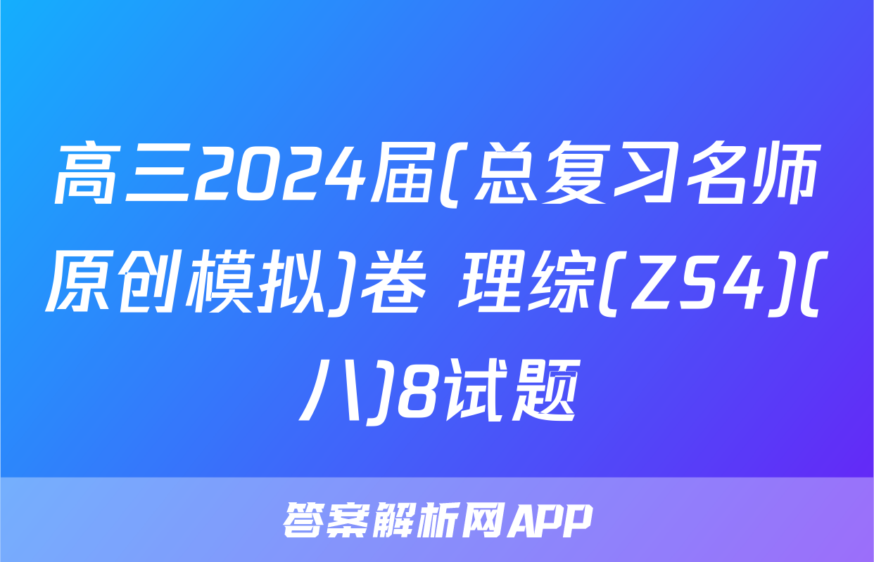高三2024届(总复习名师原创模拟)卷 理综(ZS4)(八)8试题