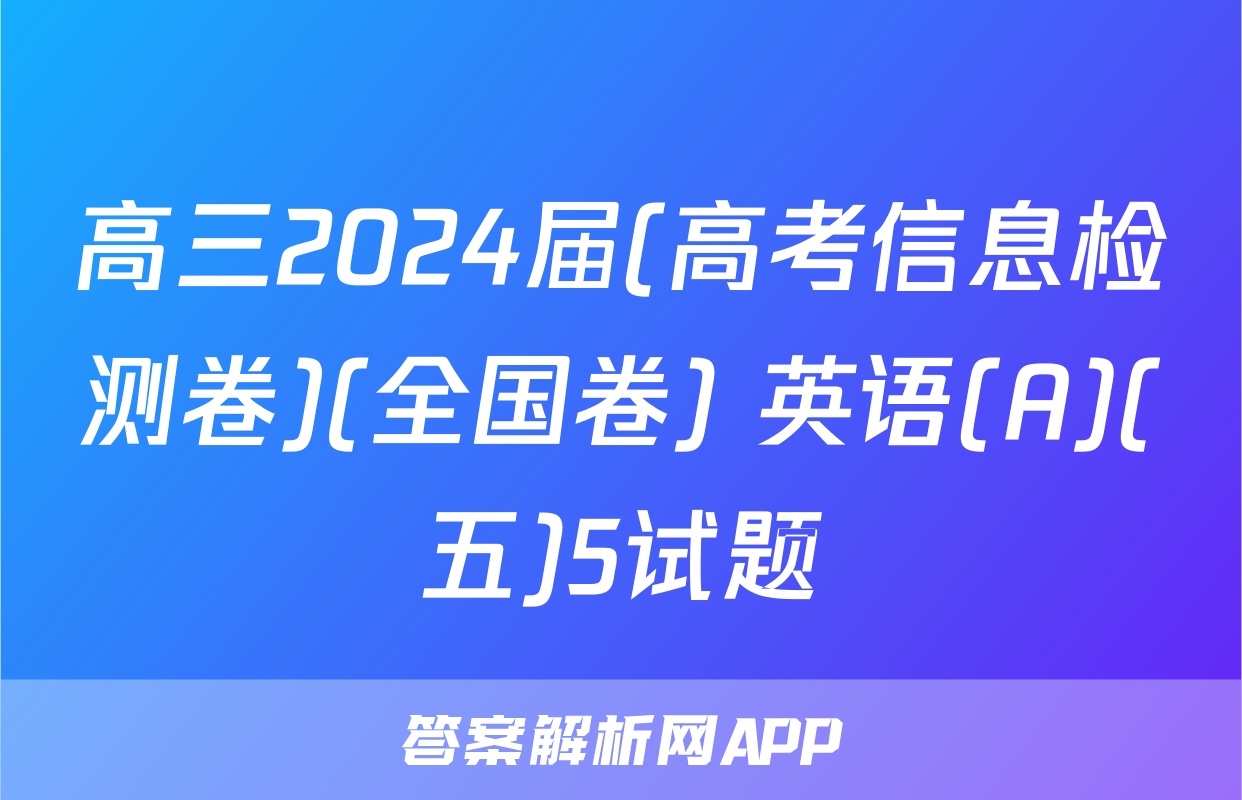高三2024届(高考信息检测卷)(全国卷) 英语(A)(五)5试题