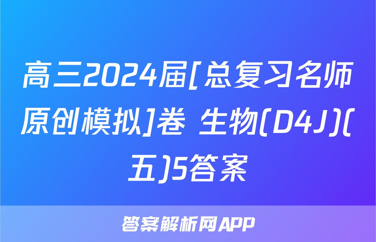 高三2024届[总复习名师原创模拟]卷 生物(D4J)(五)5答案