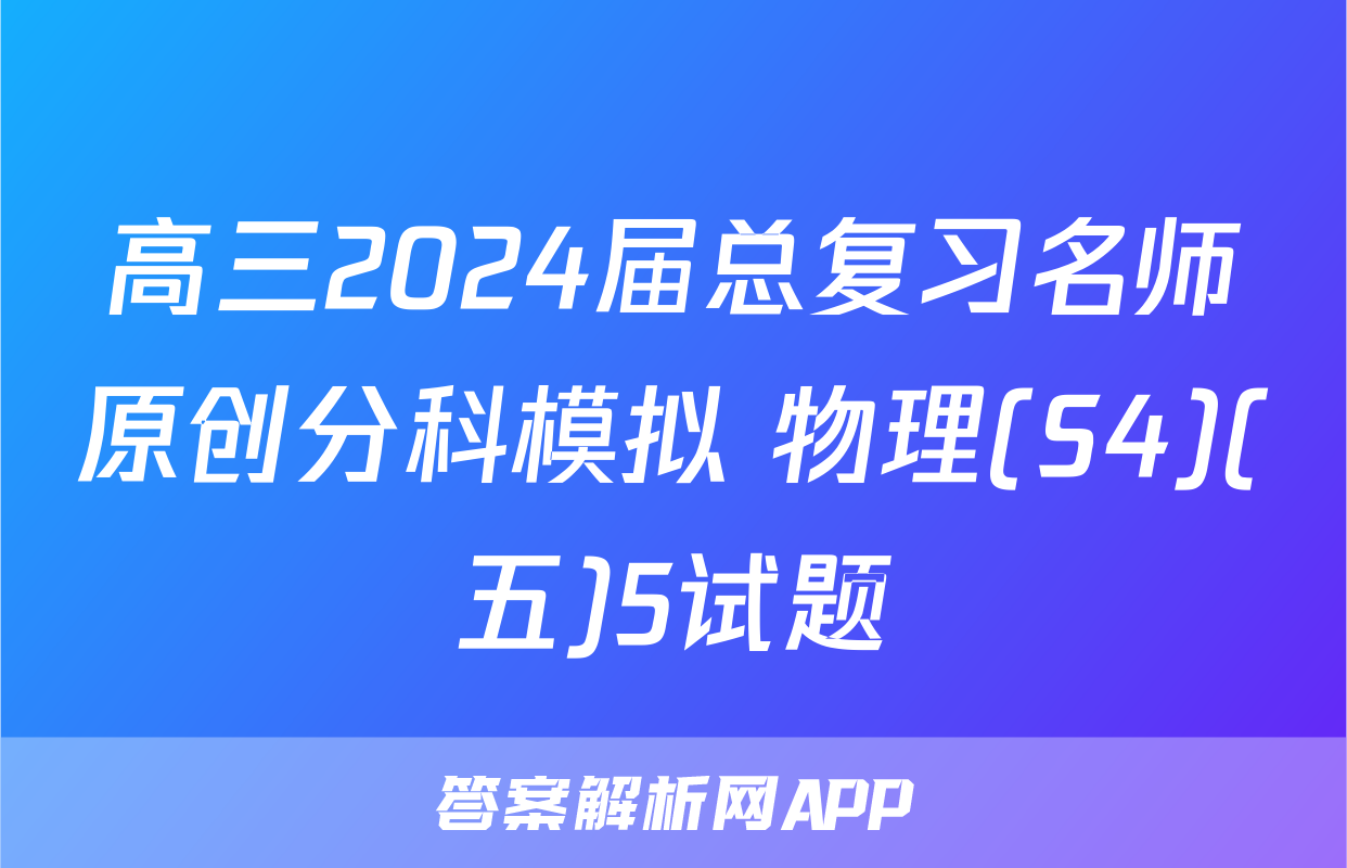 高三2024届总复习名师原创分科模拟 物理(S4)(五)5试题