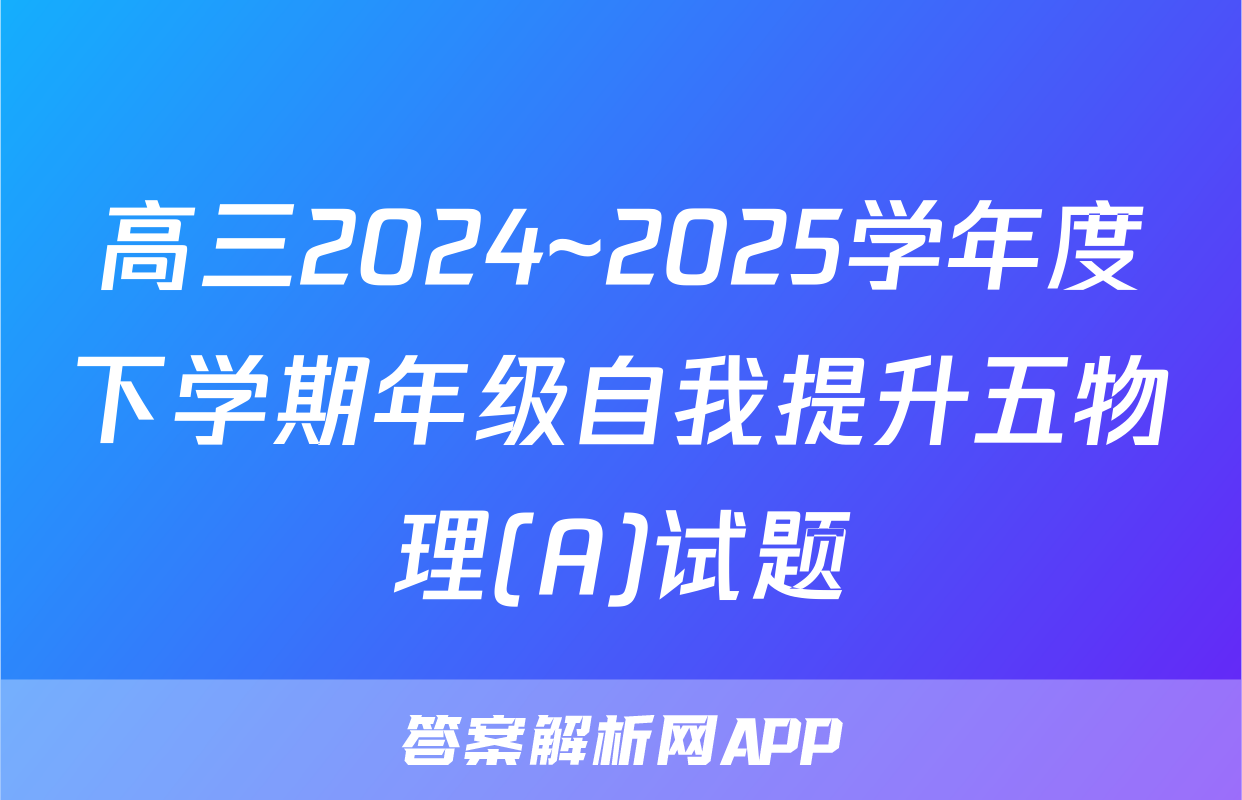高三2024~2025学年度下学期年级自我提升五物理(A)试题