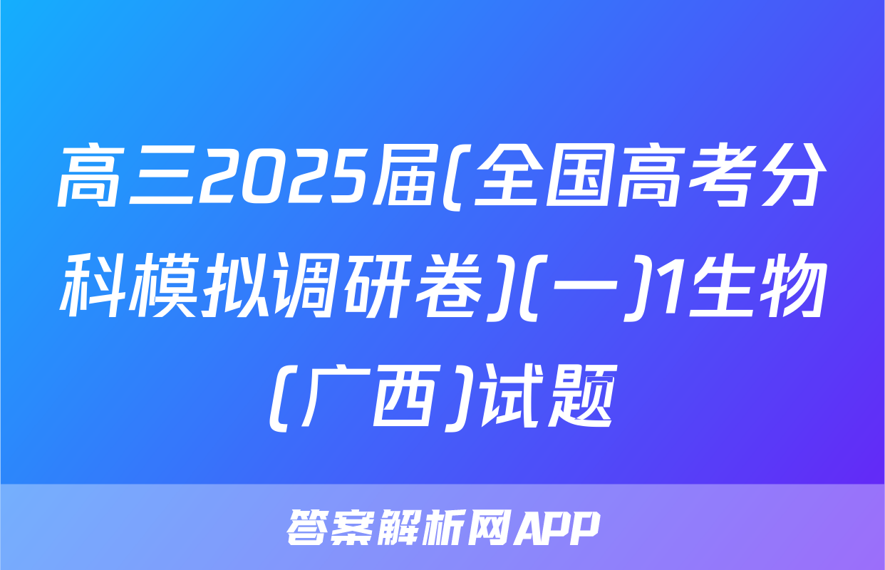 高三2025届(全国高考分科模拟调研卷)(一)1生物(广西)试题