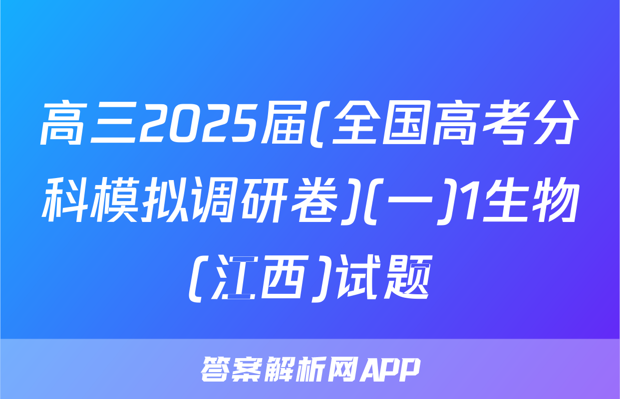 高三2025届(全国高考分科模拟调研卷)(一)1生物(江西)试题