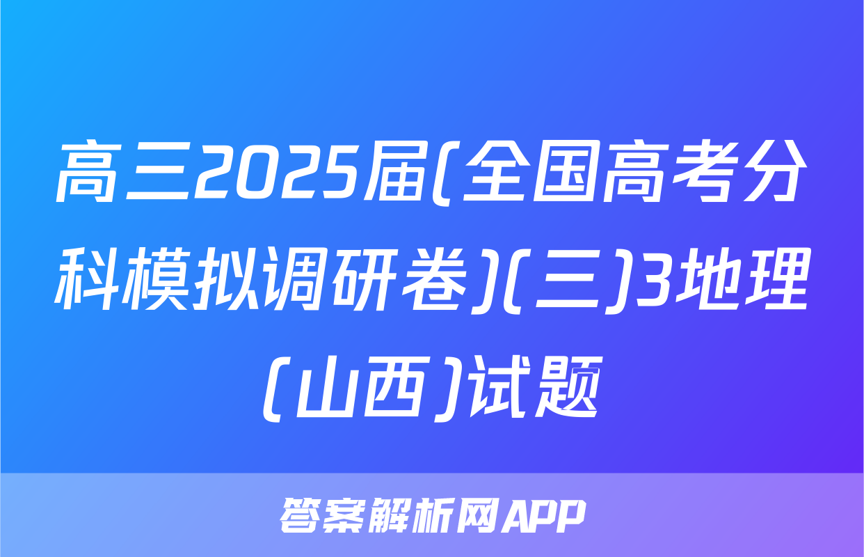高三2025届(全国高考分科模拟调研卷)(三)3地理(山西)试题