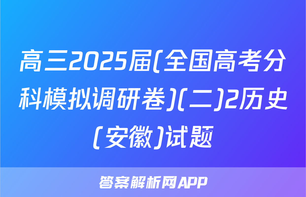高三2025届(全国高考分科模拟调研卷)(二)2历史(安徽)试题