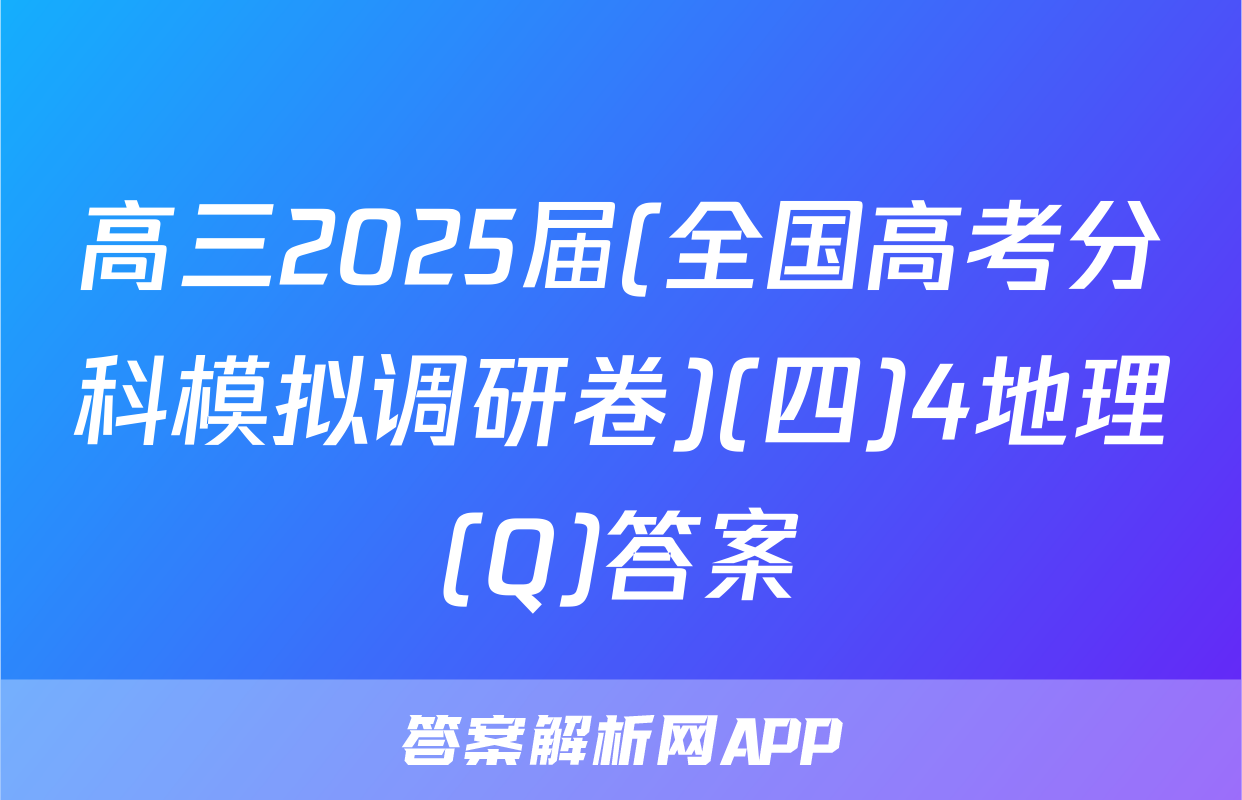 高三2025届(全国高考分科模拟调研卷)(四)4地理(Q)答案