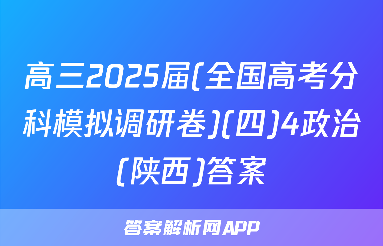 高三2025届(全国高考分科模拟调研卷)(四)4政治(陕西)答案