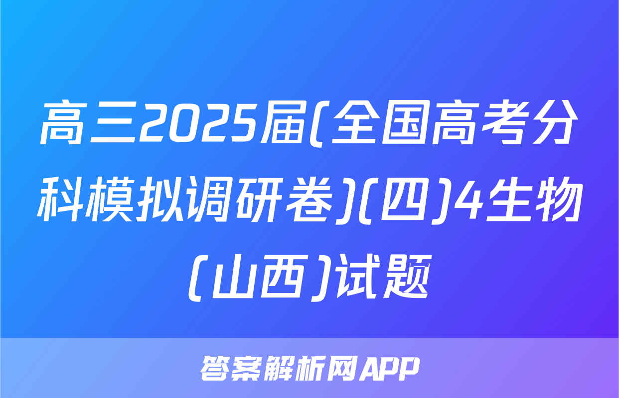 高三2025届(全国高考分科模拟调研卷)(四)4生物(山西)试题