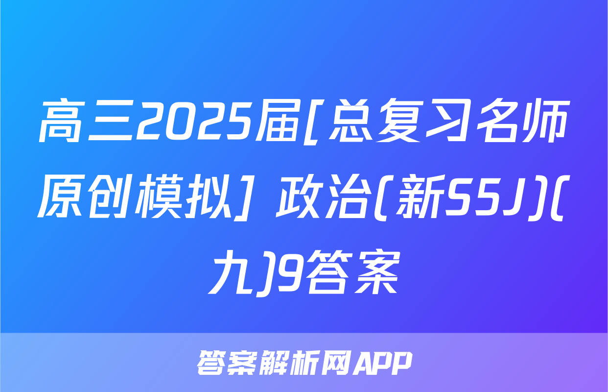 高三2025届[总复习名师原创模拟] 政治(新S5J)(九)9答案
