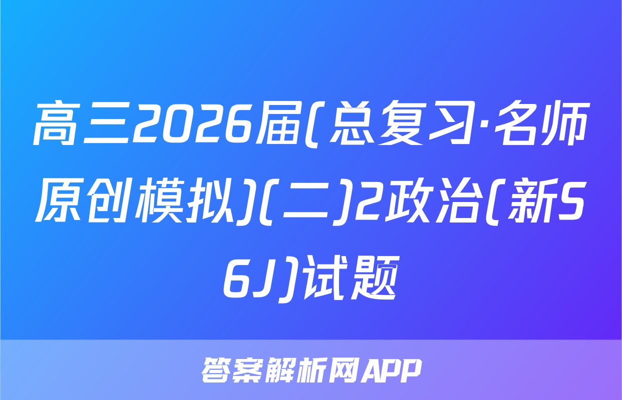 高三2026届(总复习·名师原创模拟)(二)2政治(新S6J)试题