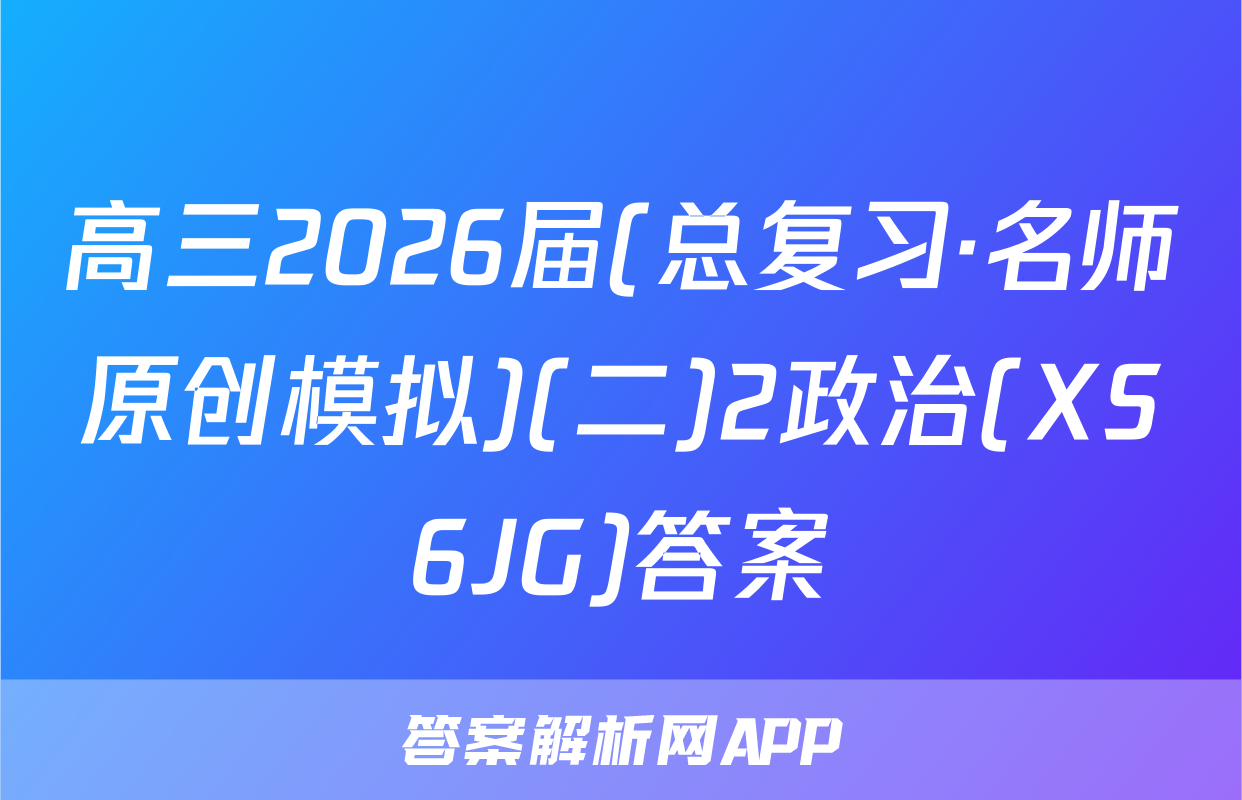 高三2026届(总复习·名师原创模拟)(二)2政治(XS6JG)答案