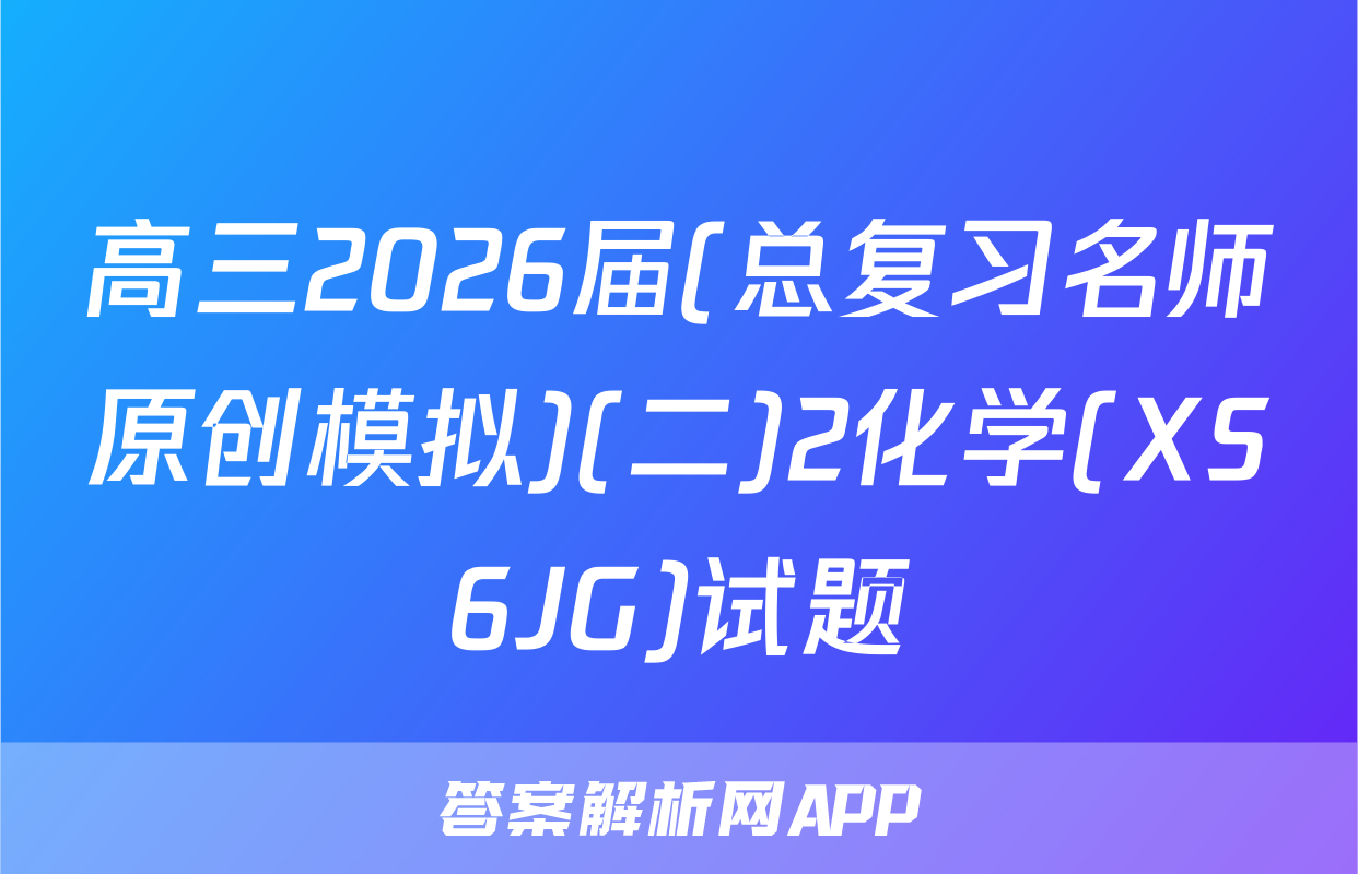 高三2026届(总复习名师原创模拟)(二)2化学(XS6JG)试题