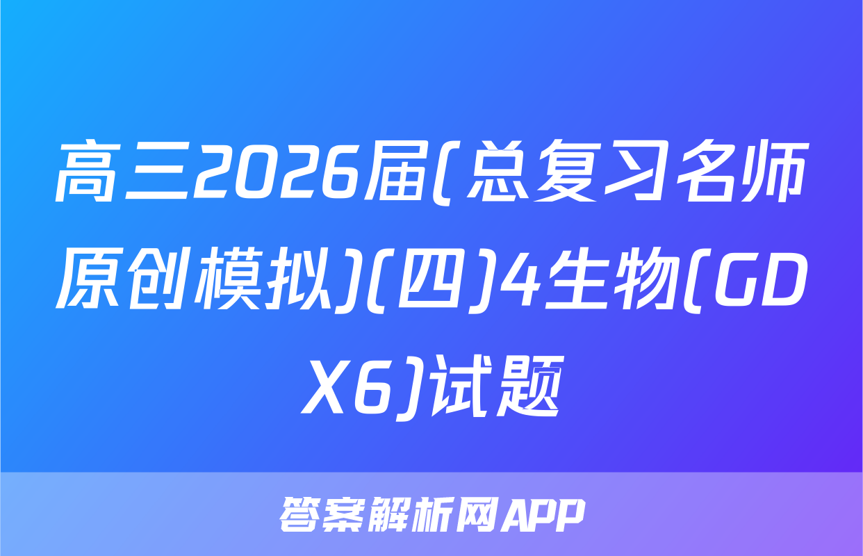 高三2026届(总复习名师原创模拟)(四)4生物(GDX6)试题